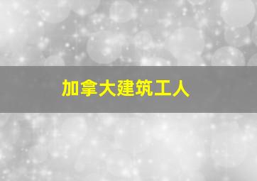 加拿大建筑工人