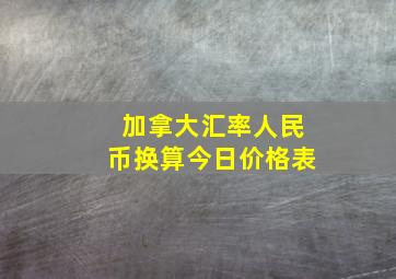 加拿大汇率人民币换算今日价格表