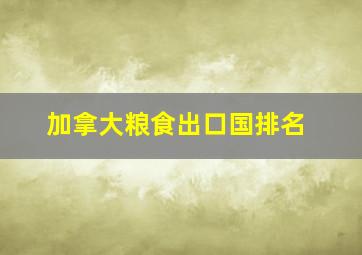 加拿大粮食出口国排名