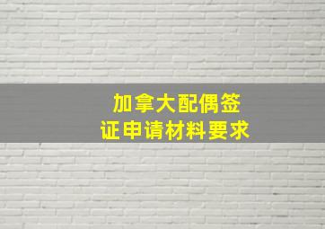 加拿大配偶签证申请材料要求