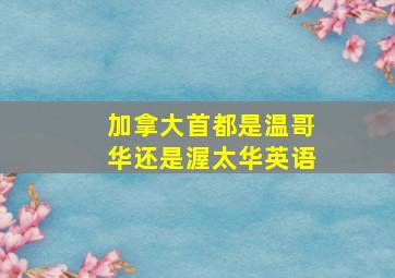 加拿大首都是温哥华还是渥太华英语