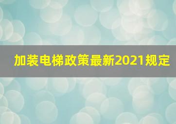 加装电梯政策最新2021规定