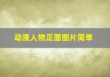 动漫人物正面图片简单