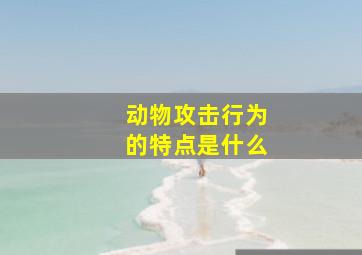 动物攻击行为的特点是什么