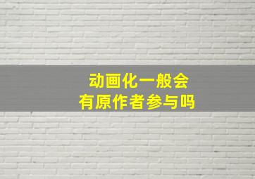 动画化一般会有原作者参与吗