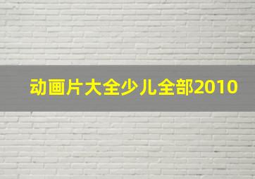 动画片大全少儿全部2010