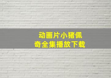 动画片小猪佩奇全集播放下载