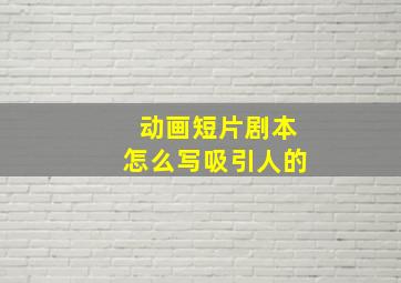 动画短片剧本怎么写吸引人的