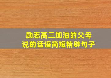 励志高三加油的父母说的话语简短精辟句子