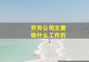 劳务公司主要做什么工作的