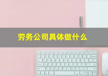 劳务公司具体做什么