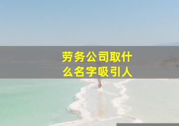 劳务公司取什么名字吸引人