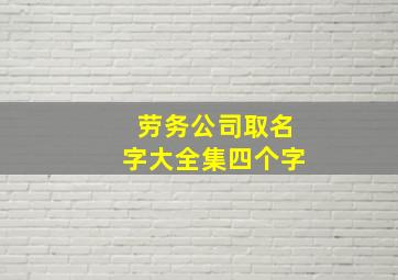 劳务公司取名字大全集四个字