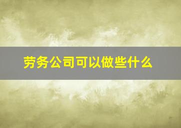 劳务公司可以做些什么