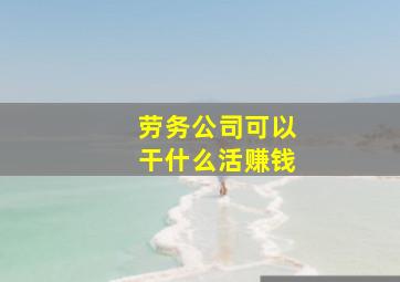 劳务公司可以干什么活赚钱