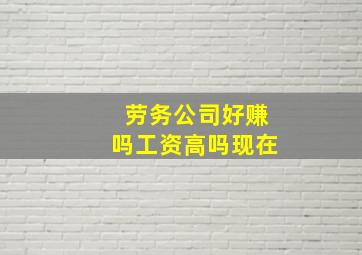 劳务公司好赚吗工资高吗现在