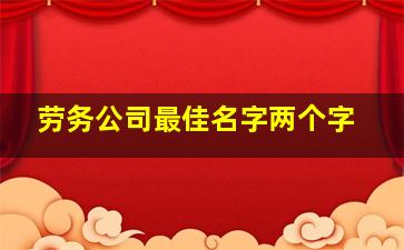 劳务公司最佳名字两个字