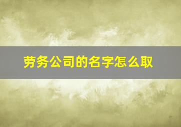 劳务公司的名字怎么取