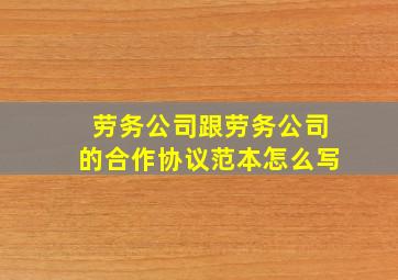 劳务公司跟劳务公司的合作协议范本怎么写