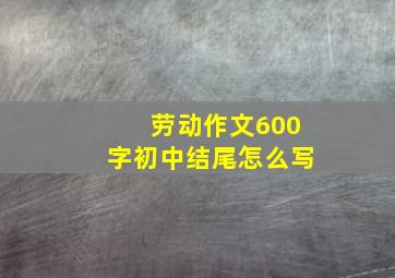 劳动作文600字初中结尾怎么写