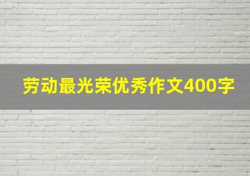 劳动最光荣优秀作文400字