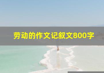 劳动的作文记叙文800字