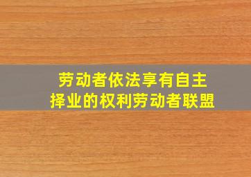 劳动者依法享有自主择业的权利劳动者联盟