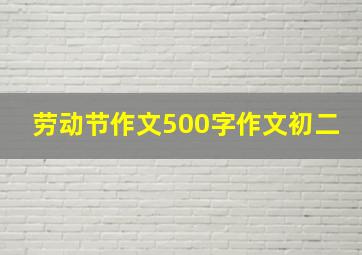 劳动节作文500字作文初二