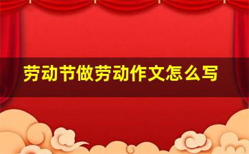 劳动节做劳动作文怎么写