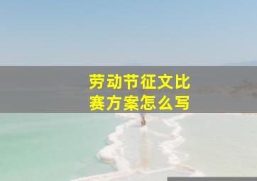 劳动节征文比赛方案怎么写