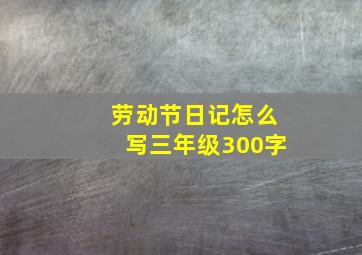 劳动节日记怎么写三年级300字