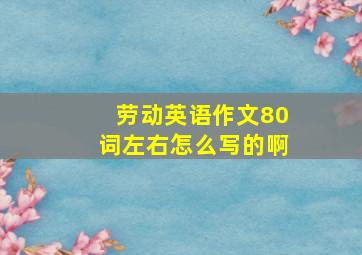 劳动英语作文80词左右怎么写的啊