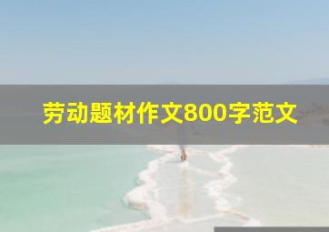 劳动题材作文800字范文