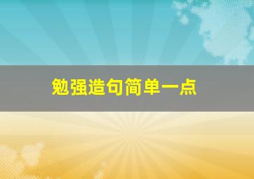 勉强造句简单一点