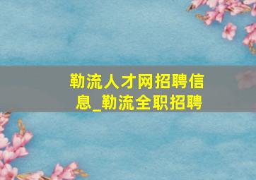 勒流人才网招聘信息_勒流全职招聘