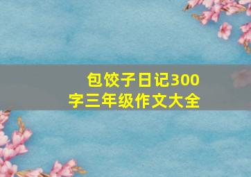 包饺子日记300字三年级作文大全