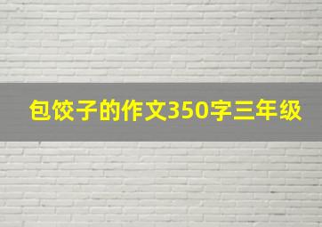 包饺子的作文350字三年级