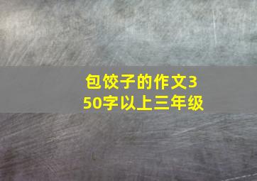 包饺子的作文350字以上三年级