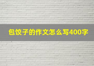 包饺子的作文怎么写400字