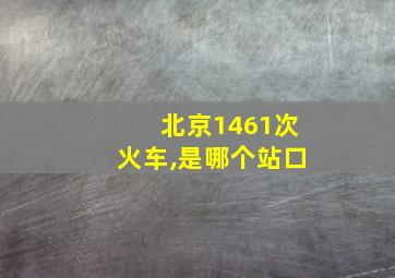 北京1461次火车,是哪个站口