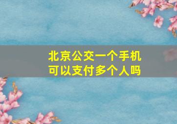 北京公交一个手机可以支付多个人吗