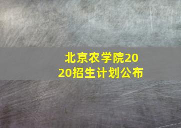 北京农学院2020招生计划公布