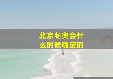 北京冬奥会什么时候确定的