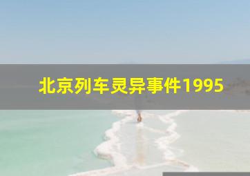 北京列车灵异事件1995