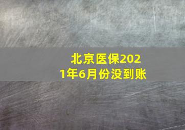 北京医保2021年6月份没到账