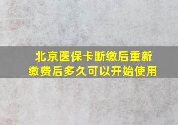 北京医保卡断缴后重新缴费后多久可以开始使用