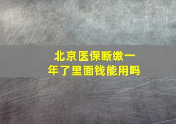 北京医保断缴一年了里面钱能用吗