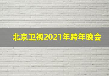 北京卫视2021年跨年晚会