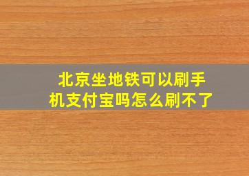 北京坐地铁可以刷手机支付宝吗怎么刷不了