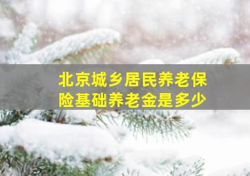 北京城乡居民养老保险基础养老金是多少